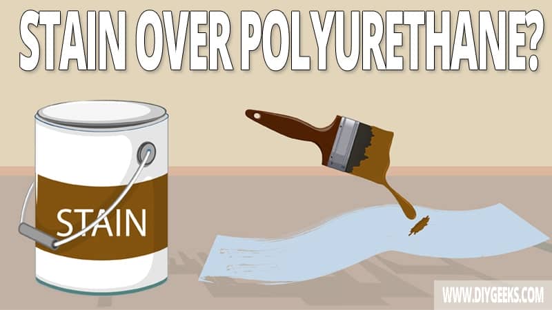 How To Stain Over Polyurethane? (& Benefits)